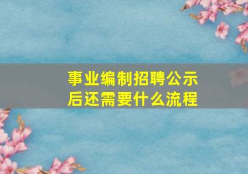 事业编制招聘公示后还需要什么流程