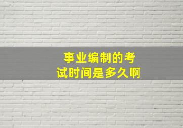 事业编制的考试时间是多久啊