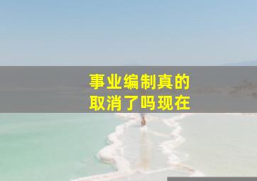 事业编制真的取消了吗现在