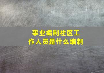 事业编制社区工作人员是什么编制