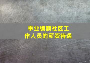 事业编制社区工作人员的薪资待遇