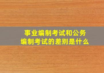 事业编制考试和公务编制考试的差别是什么