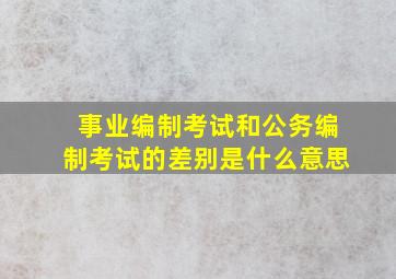 事业编制考试和公务编制考试的差别是什么意思