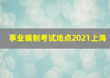 事业编制考试地点2021上海