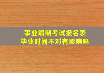 事业编制考试报名表毕业时间不对有影响吗