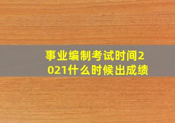 事业编制考试时间2021什么时候出成绩