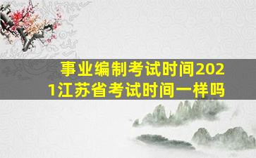 事业编制考试时间2021江苏省考试时间一样吗