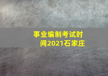 事业编制考试时间2021石家庄