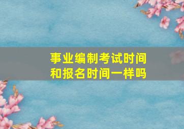 事业编制考试时间和报名时间一样吗