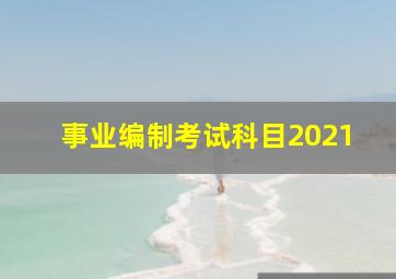 事业编制考试科目2021