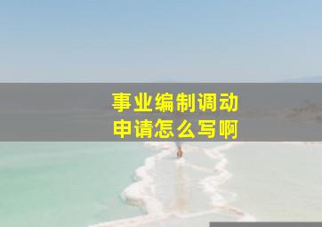 事业编制调动申请怎么写啊