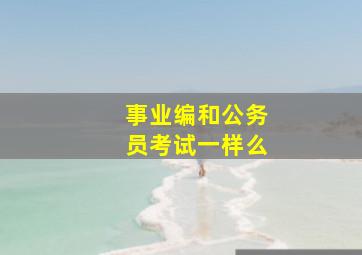 事业编和公务员考试一样么