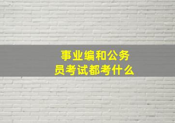 事业编和公务员考试都考什么