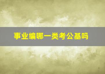 事业编哪一类考公基吗