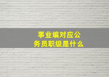 事业编对应公务员职级是什么