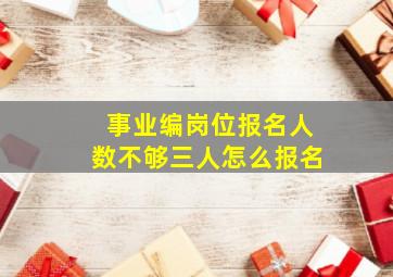 事业编岗位报名人数不够三人怎么报名