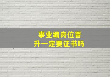 事业编岗位晋升一定要证书吗