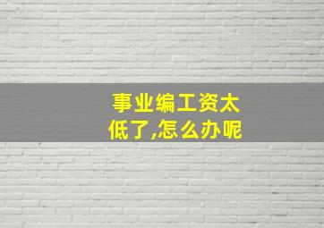 事业编工资太低了,怎么办呢