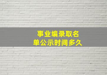 事业编录取名单公示时间多久