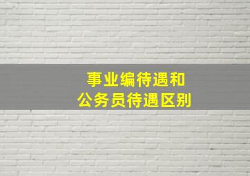 事业编待遇和公务员待遇区别