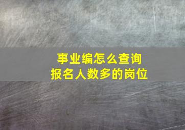 事业编怎么查询报名人数多的岗位