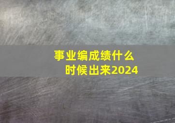 事业编成绩什么时候出来2024