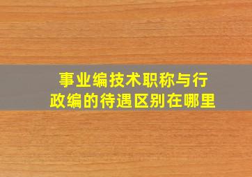 事业编技术职称与行政编的待遇区别在哪里