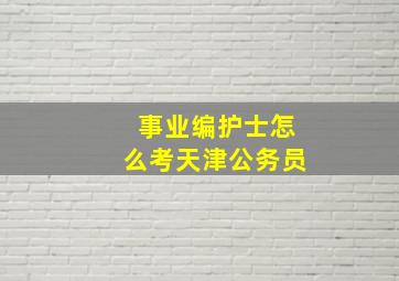 事业编护士怎么考天津公务员