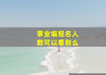 事业编报名人数可以看到么