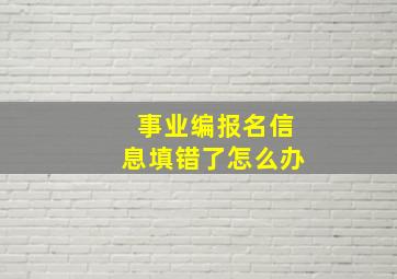 事业编报名信息填错了怎么办