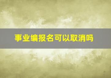 事业编报名可以取消吗