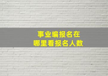 事业编报名在哪里看报名人数