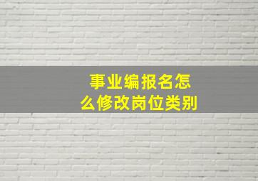 事业编报名怎么修改岗位类别