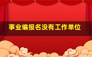 事业编报名没有工作单位