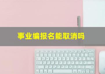 事业编报名能取消吗