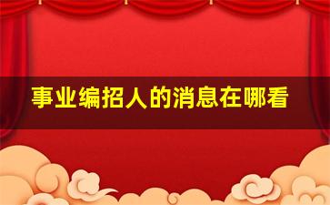 事业编招人的消息在哪看