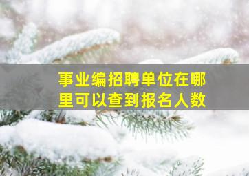 事业编招聘单位在哪里可以查到报名人数