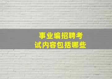 事业编招聘考试内容包括哪些