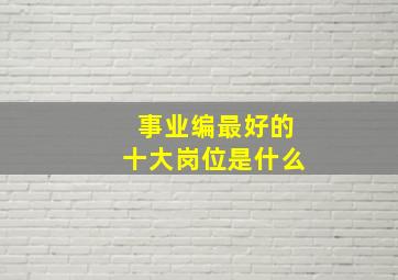 事业编最好的十大岗位是什么