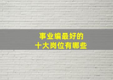 事业编最好的十大岗位有哪些