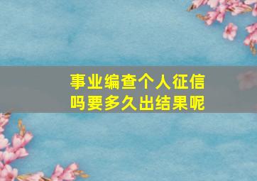 事业编查个人征信吗要多久出结果呢