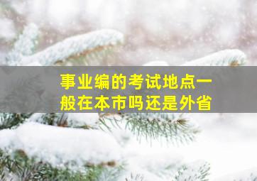 事业编的考试地点一般在本市吗还是外省