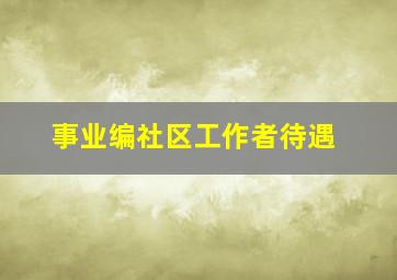 事业编社区工作者待遇