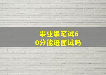 事业编笔试60分能进面试吗