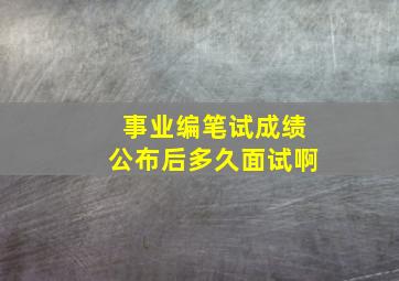 事业编笔试成绩公布后多久面试啊