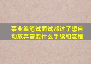 事业编笔试面试都过了想自动放弃需要什么手续和流程