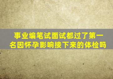 事业编笔试面试都过了第一名因怀孕影响接下来的体检吗