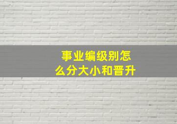 事业编级别怎么分大小和晋升