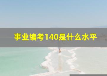 事业编考140是什么水平