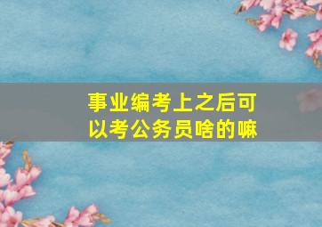 事业编考上之后可以考公务员啥的嘛